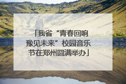 我省“青春回响 豫见未来”校园音乐节在郑州圆满举办