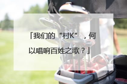 我们的“村K”，何以唱响百姓之歌？