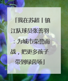 我在苏超丨镇江队球员张善羽：为城市荣誉而战，把更多孩子带到绿茵场