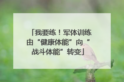 我要练！军体训练由“健康体能”向“战斗体能”转变