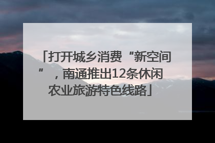 打开城乡消费“新空间”，南通推出12条休闲农业旅游特色线路