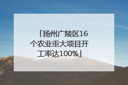 扬州广陵区16个农业重大项目开工率达100%