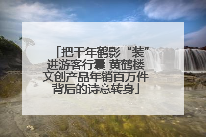 把千年鹤影“装”进游客行囊 黄鹤楼文创产品年销百万件背后的诗意转身