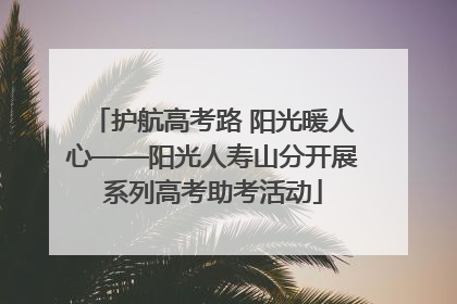 护航高考路 阳光暖人心——阳光人寿山分开展系列高考助考活动