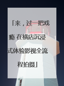 来，过一把戏瘾 在横店沉浸式体验影视全流程拍摄