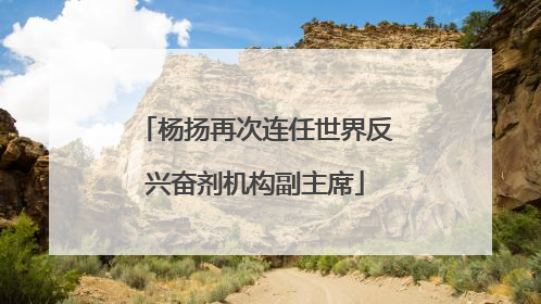 杨扬再次连任世界反兴奋剂机构副主席