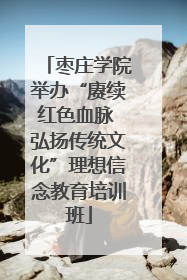 枣庄学院举办“赓续红色血脉 弘扬传统文化”理想信念教育培训班