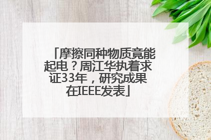 摩擦同种物质竟能起电？周江华执着求证33年，研究成果在IEEE发表