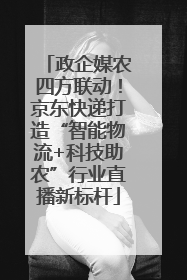 政企媒农四方联动！京东快递打造“智能物流+科技助农”行业直播新标杆