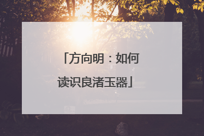 方向明：如何读识良渚玉器