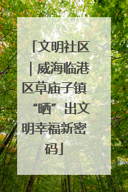 文明社区｜威海临港区草庙子镇“晒”出文明幸福新密码