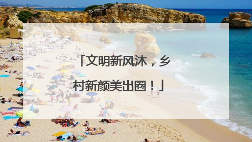 文明新风沐，乡村新颜美出圈！