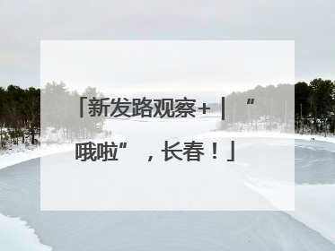 新发路观察+｜“哦啦”，长春！