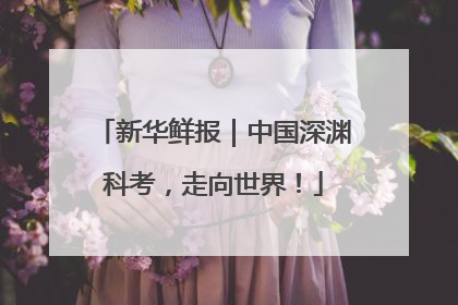 新华鲜报｜中国深渊科考，走向世界！