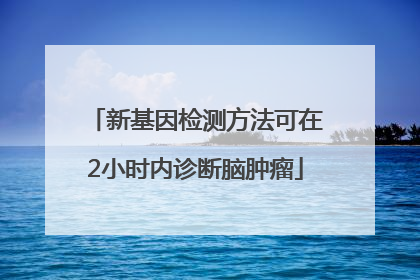 新基因检测方法可在2小时内诊断脑肿瘤