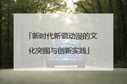 新时代新疆动漫的文化突围与创新实践