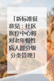 新标准征意见：社区医疗中心将对老年慢性病人群分级分类管理