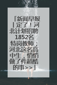 新闻早报丨定了！河北计划招聘1852名特岗教师；河北这名高中生，悄悄做了件超酷的事>>