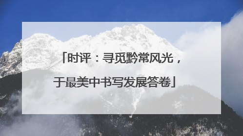 时评：寻觅黔常风光，于最美中书写发展答卷