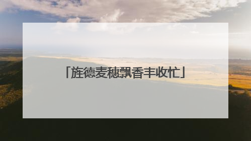 旌德麦穗飘香丰收忙