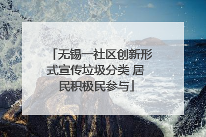 无锡一社区创新形式宣传垃圾分类 居民积极民参与