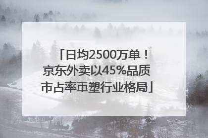 日均2500万单！京东外卖以45%品质市占率重塑行业格局