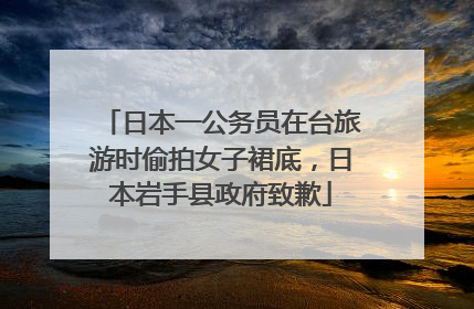 日本一公务员在台旅游时偷拍女子裙底，日本岩手县政府致歉