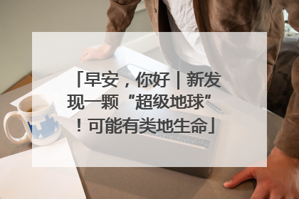 早安，你好｜新发现一颗“超级地球”！可能有类地生命