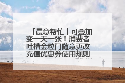 晨意帮忙丨可叠加变一天一张！消费者吐槽金粒门随意更改充值优惠券使用规则，品牌回应