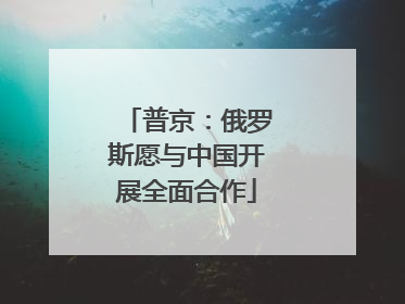 普京：俄罗斯愿与中国开展全面合作