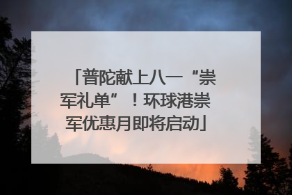 普陀献上八一“崇军礼单”！环球港崇军优惠月即将启动