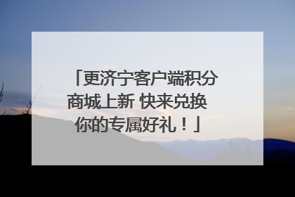 更济宁客户端积分商城上新 快来兑换你的专属好礼！