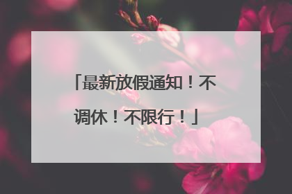 最新放假通知！不调休！不限行！