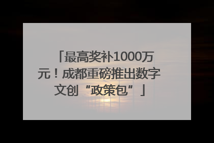 最高奖补1000万元！成都重磅推出数字文创“政策包”