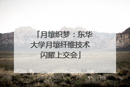 月壤织梦：东华大学月壤纤维技术闪耀上交会