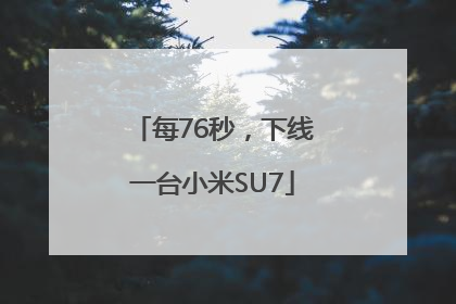 每76秒，下线一台小米SU7