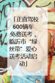 正直驾校600辆车免费送考，临沂市“绿丝带”爱心送考活动启动