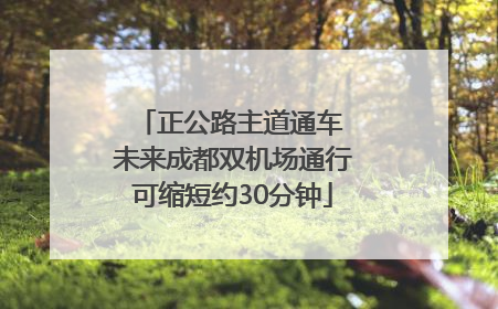 正公路主道通车 未来成都双机场通行可缩短约30分钟