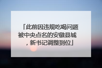 此前因违规吃喝问题被中央点名的安徽县城，新书记调整到位
