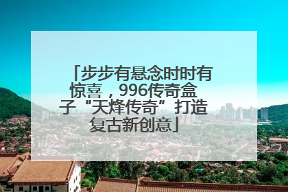 步步有悬念时时有惊喜，996传奇盒子“天烽传奇”打造复古新创意