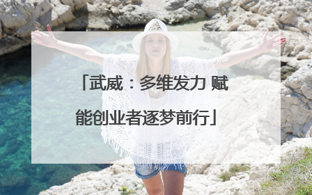 武威：多维发力 赋能创业者逐梦前行