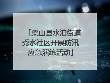 梁山县水泊街道秀水社区开展防汛应急演练活动