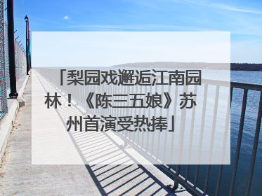 梨园戏邂逅江南园林！《陈三五娘》苏州首演受热捧