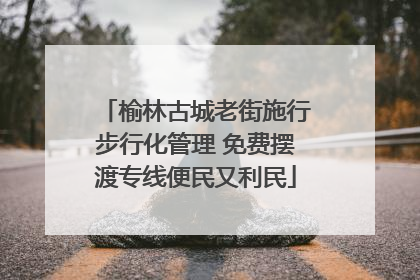 榆林古城老街施行步行化管理 免费摆渡专线便民又利民