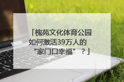 槐苑文化体育公园如何激活39万人的“家门口幸福”？