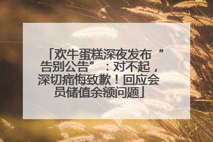 欢牛蛋糕深夜发布“告别公告”：对不起，深切痛悔致歉！回应会员储值余额问题
