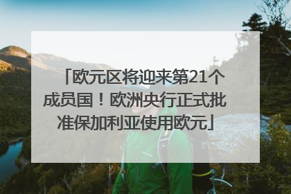 欧元区将迎来第21个成员国！欧洲央行正式批准保加利亚使用欧元