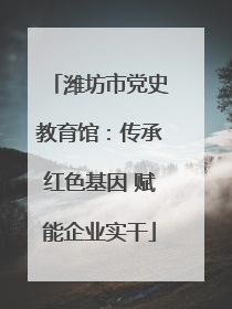 潍坊市党史教育馆：传承红色基因 赋能企业实干