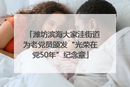 潍坊滨海大家洼街道为老党员颁发“光荣在党50年”纪念章