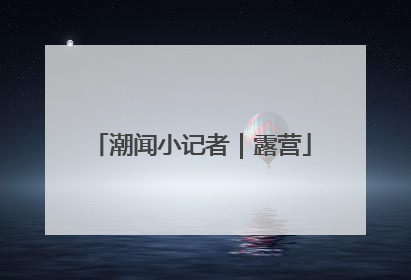 潮闻小记者｜露营